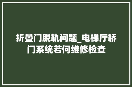 折叠门脱轨问题_电梯厅轿门系统若何维修检查