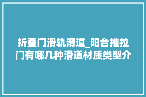 折叠门滑轨滑道_阳台推拉门有哪几种滑道材质类型介绍
