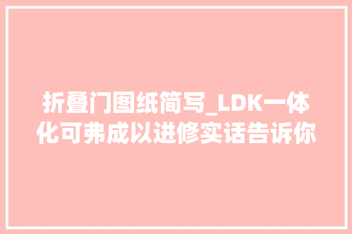 折叠门图纸简写_LDK一体化可弗成以进修实话告诉你这依然是当下的盛行