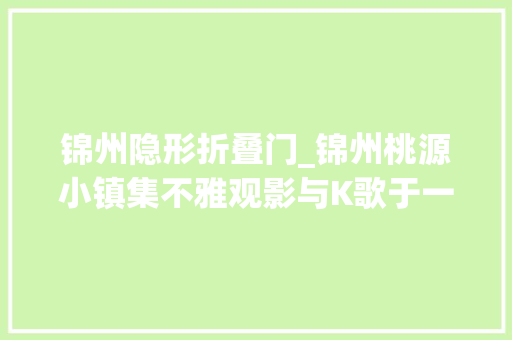 锦州隐形折叠门_锦州桃源小镇集不雅观影与K歌于一体的影音娱乐室