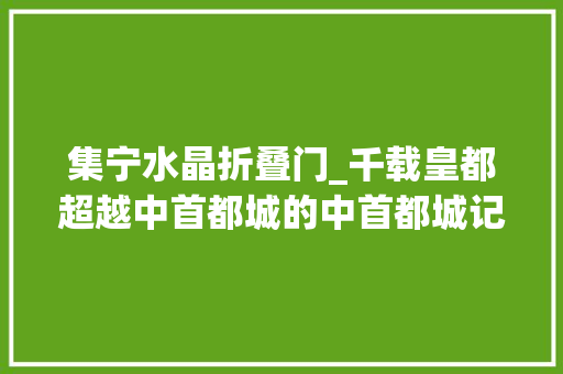 集宁水晶折叠门_千载皇都超越中首都城的中首都城记夏南悉系列演讲
