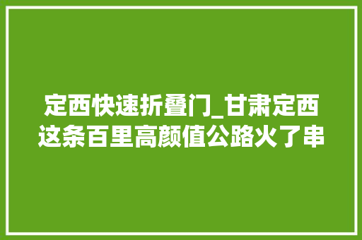 定西快速折叠门_甘肃定西这条百里高颜值公路火了串联10个旅游景点疫情过后自驾首选
