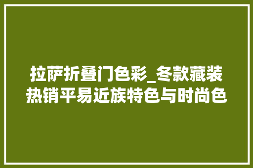 拉萨折叠门色彩_冬款藏装热销平易近族特色与时尚色彩兼具的新式藏装获追捧