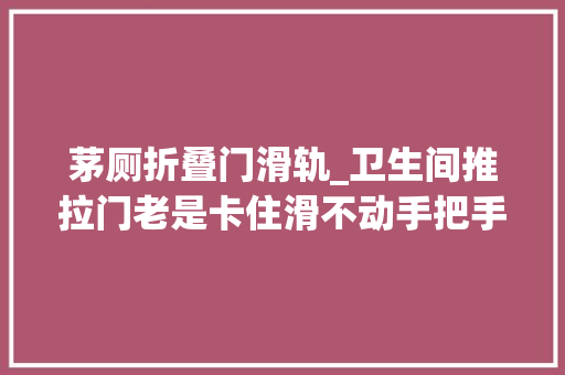 茅厕折叠门滑轨_卫生间推拉门老是卡住滑不动手把手教你换滑轮一学就会超简单