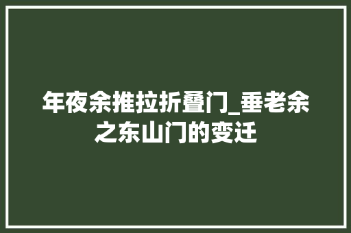 年夜余推拉折叠门_垂老余之东山门的变迁