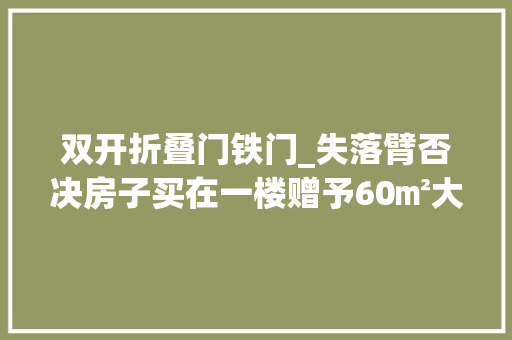 双开折叠门铁门_失落臂否决房子买在一楼赠予60㎡大年夜院子秒变独门独户小别墅