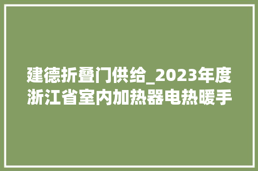 建德折叠门供给_2023年度浙江省室内加热器电热暖手器毛针织品等27种流利领域产品质量监督抽查情况的通知布告