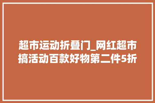 超市运动折叠门_网红超市搞活动百款好物第二件5折闵行5店都参加