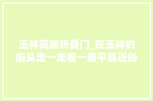 玉林高端折叠门_在玉林的街头走一走看一看平易近俗