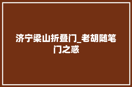 济宁梁山折叠门_老胡随笔门之惑