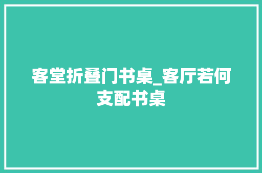 客堂折叠门书桌_客厅若何支配书桌 折叠门