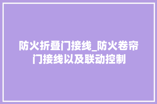 防火折叠门接线_防火卷帘门接线以及联动控制