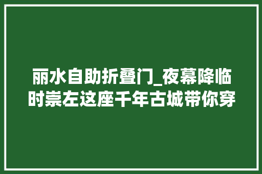 丽水自助折叠门_夜幕降临时崇左这座千年古城带你穿越时光春节在广西怎么玩