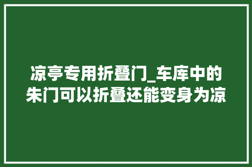 凉亭专用折叠门_车库中的朱门可以折叠还能变身为凉亭