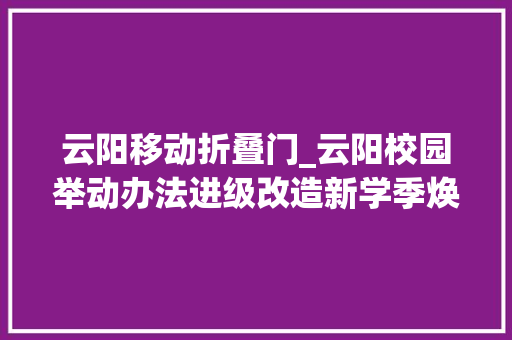云阳移动折叠门_云阳校园举动办法进级改造新学季焕发新活力