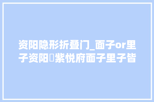 资阳隐形折叠门_面子or里子资阳･紫悦府面子里子皆精致