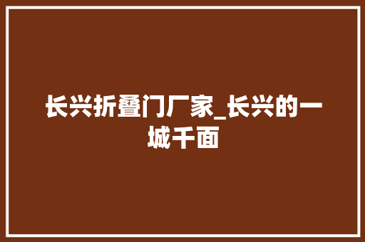 长兴折叠门厂家_长兴的一城千面