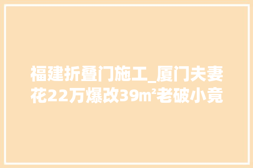 福建折叠门施工_厦门夫妻花22万爆改39㎡老破小竟装下11大年夜功能区80隐藏式储物