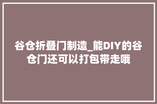 谷仓折叠门制造_能DIY的谷仓门还可以打包带走哦