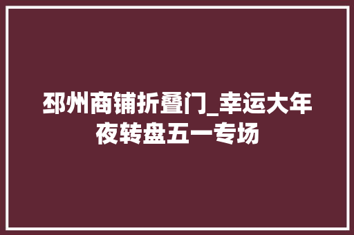 邳州商铺折叠门_幸运大年夜转盘五一专场
