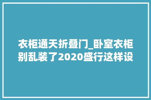 衣柜通天折叠门_卧室衣柜别乱装了2020盛行这样设计