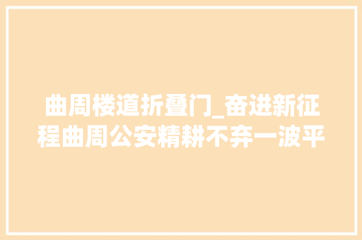 曲周楼道折叠门_奋进新征程曲周公安精耕不弃一波平易近生小案告破