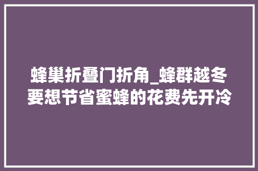 蜂巢折叠门折角_蜂群越冬要想节省蜜蜂的花费先开冷巢门再开暖巢门一