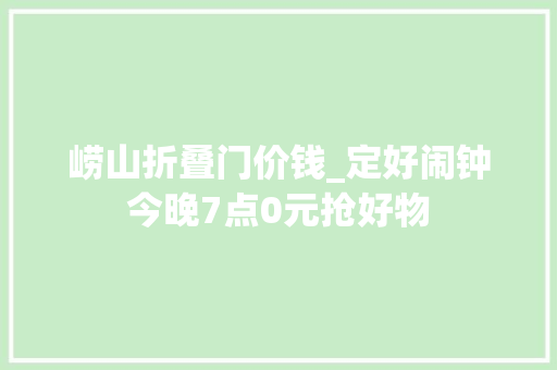 崂山折叠门价钱_定好闹钟今晚7点0元抢好物