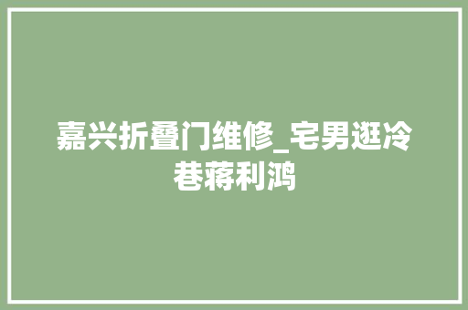 嘉兴折叠门维修_宅男逛冷巷蒋利鸿