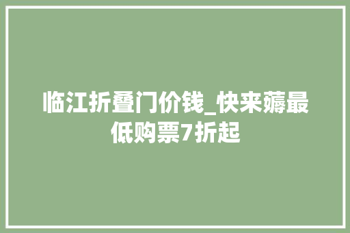 临江折叠门价钱_快来薅最低购票7折起