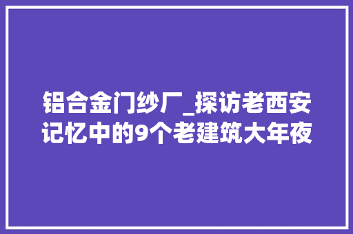 铝合金门纱厂_探访老西安记忆中的9个老建筑大年夜华纱厂成了网红打卡地