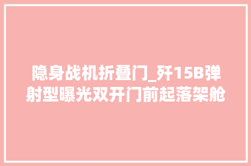 隐身战机折叠门_歼15B弹射型曝光双开门前起落架舱门斜切式机头雷达罩