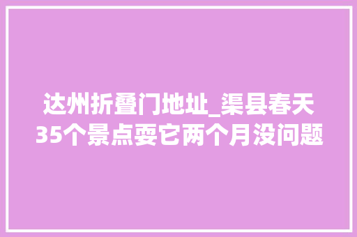 达州折叠门地址_渠县春天35个景点耍它两个月没问题上