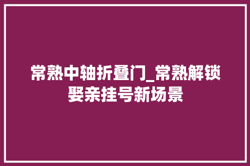 常熟中轴折叠门_常熟解锁娶亲挂号新场景