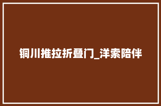 铜川推拉折叠门_洋索陪伴