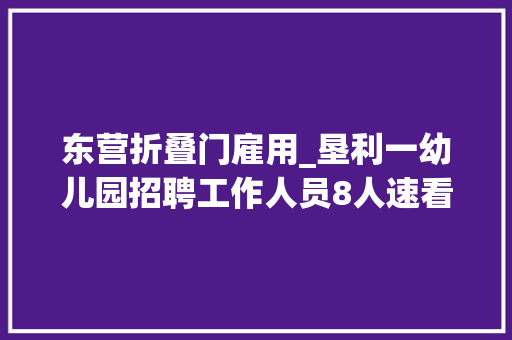 东营折叠门雇用_垦利一幼儿园招聘工作人员8人速看