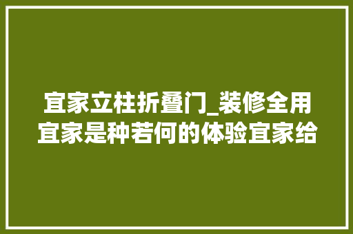 宜家立柱折叠门_装修全用宜家是种若何的体验宜家给他的小票连起来有2米长