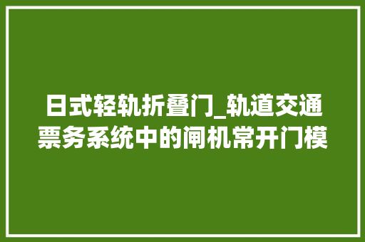 日式轻轨折叠门_轨道交通票务系统中的闸机常开门模式优势寻衅与成久远景