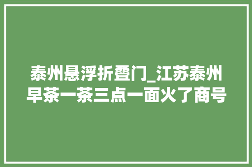 泰州悬浮折叠门_江苏泰州早茶一茶三点一面火了商号日营业额暴涨200