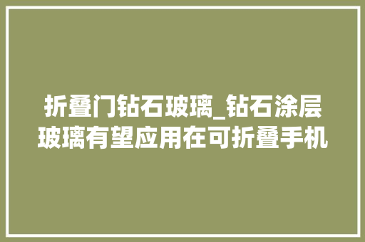 折叠门钻石玻璃_钻石涂层玻璃有望应用在可折叠手机显示屏上