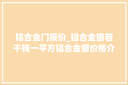 铝合金门报价_铝合金窗若干钱一平方铝合金窗价格介绍 折叠门