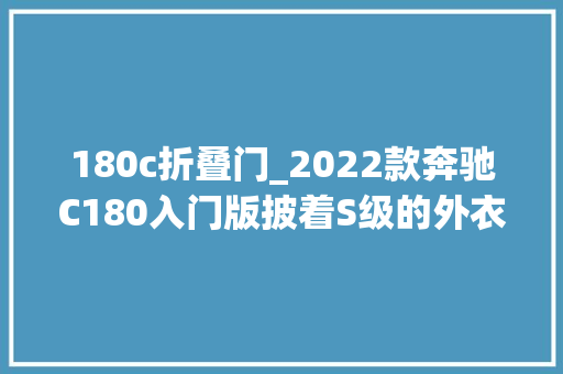 180c折叠门_2022款奔驰C180入门版披着S级的外衣