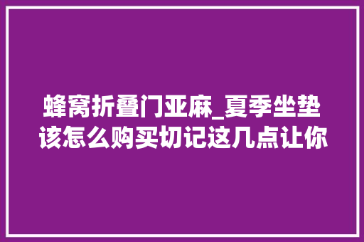蜂窝折叠门亚麻_夏季坐垫该怎么购买切记这几点让你开车不累还舒适
