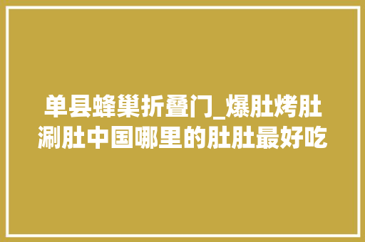 单县蜂巢折叠门_爆肚烤肚涮肚中国哪里的肚肚最好吃