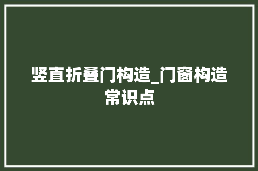 竖直折叠门构造_门窗构造常识点