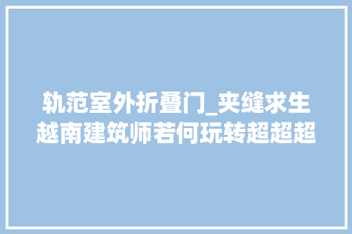 轨范室外折叠门_夹缝求生越南建筑师若何玩转超超超超窄室庐