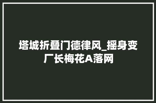 塔城折叠门德律风_摇身变厂长梅花A落网
