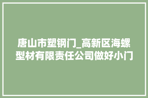 唐山市塑钢门_高新区海螺型材有限责任公司做好小门窗里的大年夜文章