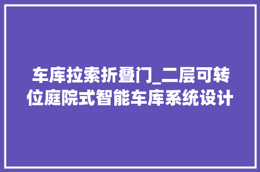 车库拉索折叠门_二层可转位庭院式智能车库系统设计