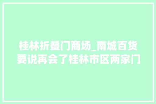 桂林折叠门商场_南城百货要说再会了桂林市区两家门店宣布月底停止营业